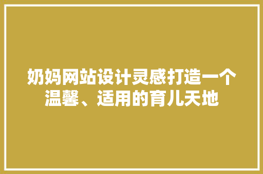 奶妈网站设计灵感打造一个温馨、适用的育儿天地 修剪方法 奶妈网站设计灵感打造一个温馨、适用的育儿天地 修剪方法