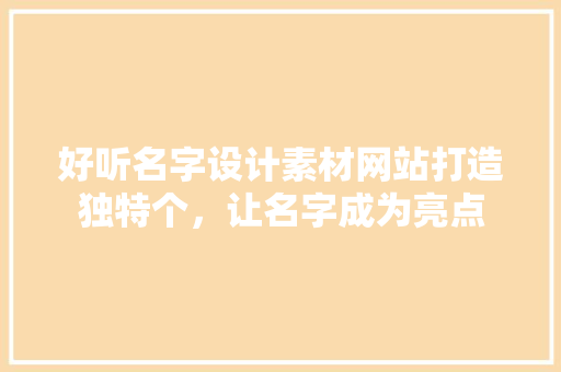 好听名字设计素材网站打造独特个，让名字成为亮点