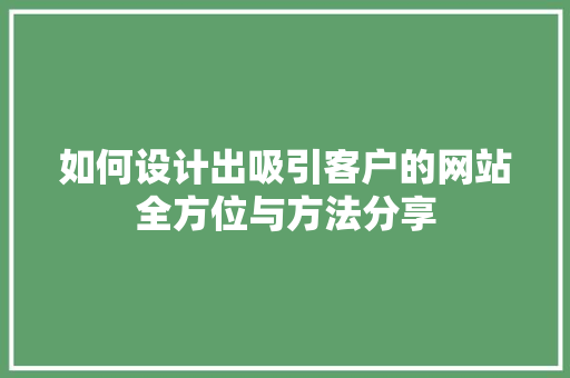 如何设计出吸引客户的网站全方位与方法分享
