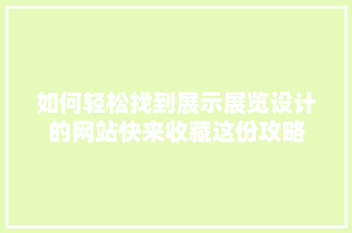 如何轻松找到展示展览设计的网站快来收藏这份攻略