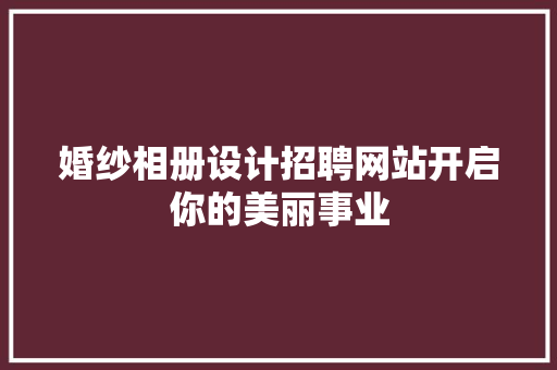婚纱相册设计招聘网站开启你的美丽事业