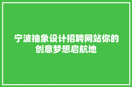 宁波抽象设计招聘网站你的创意梦想启航地