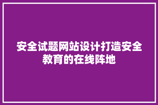 安全试题网站设计打造安全教育的在线阵地 果树种植技术 安全试题网站设计打造安全教育的在线阵地 果树种植技术