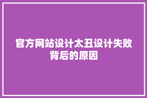 官方网站设计太丑设计失败背后的原因