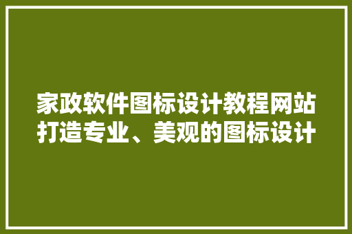 家政软件图标设计教程网站打造专业、美观的图标设计指南 灌溉施肥 家政软件图标设计教程网站打造专业、美观的图标设计指南 灌溉施肥
