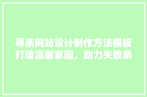 寻亲网站设计制作方法模板打造温馨家园，助力失散亲人团聚