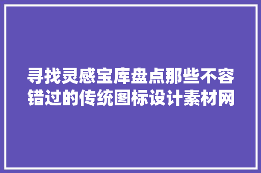 寻找灵感宝库盘点那些不容错过的传统图标设计素材网站