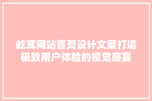 屹耳网站首页设计文案打造极致用户体验的视觉盛宴 品种特性 屹耳网站首页设计文案打造极致用户体验的视觉盛宴 品种特性