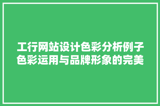 工行网站设计色彩分析例子色彩运用与品牌形象的完美融合