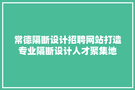 常德隔断设计招聘网站打造专业隔断设计人才聚集地