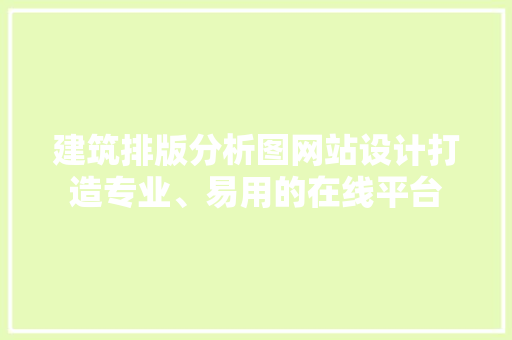 建筑排版分析图网站设计打造专业、易用的在线平台