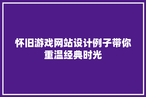 怀旧游戏网站设计例子带你重温经典时光