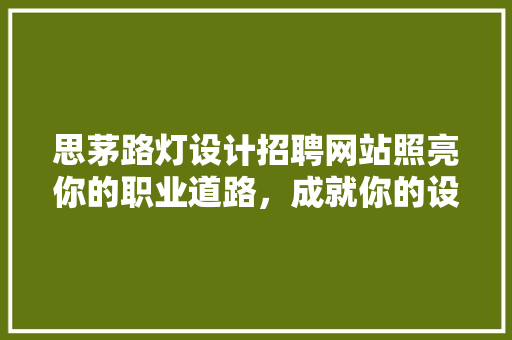 思茅路灯设计招聘网站照亮你的职业道路，成就你的设计梦想