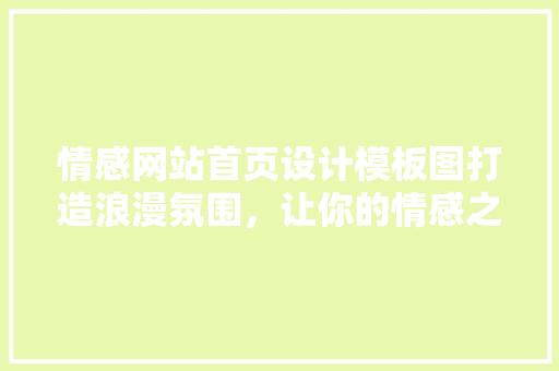 情感网站首页设计模板图打造浪漫氛围,让你的情感之旅更温馨 品种特性 情感网站首页设计模板图打造浪漫氛围,让你的情感之旅更温馨 品种特性