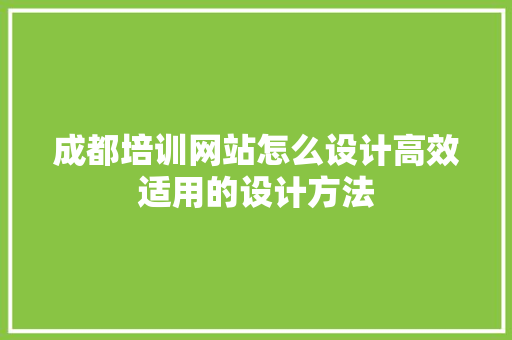 成都培训网站怎么设计高效适用的设计方法