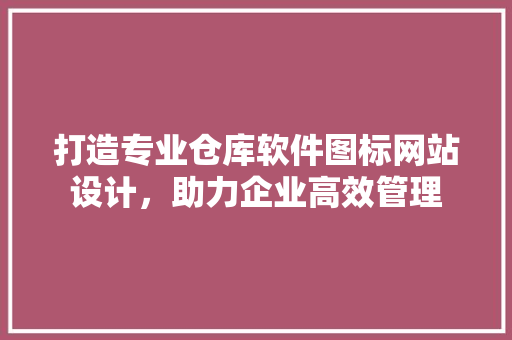 打造专业仓库软件图标网站设计，助力企业高效管理