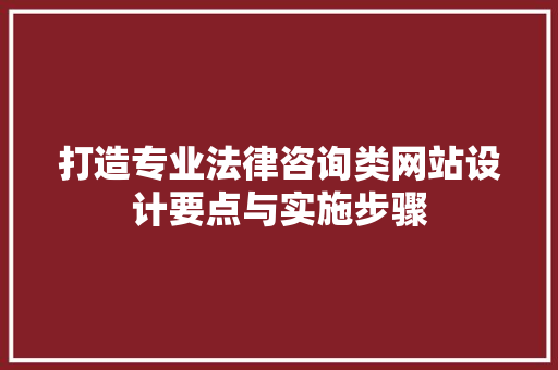打造专业法律咨询类网站设计要点与实施步骤