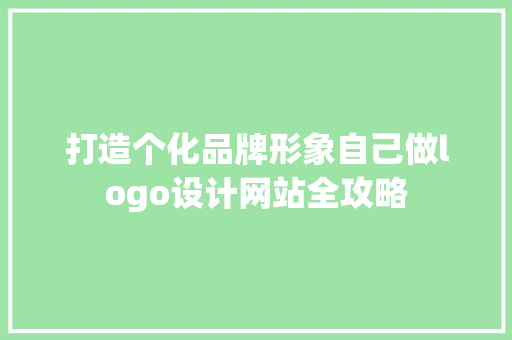 打造个化品牌形象自己做logo设计网站全攻略