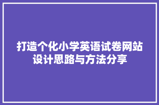 打造个化小学英语试卷网站设计思路与方法分享