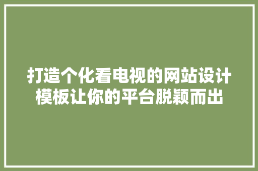打造个化看电视的网站设计模板让你的平台脱颖而出 果树种植技术 打造个化看电视的网站设计模板让你的平台脱颖而出 果树种植技术