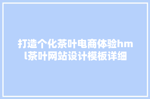 打造个化茶叶电商体验hml茶叶网站设计模板详细