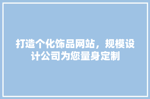打造个化饰品网站，规模设计公司为您量身定制