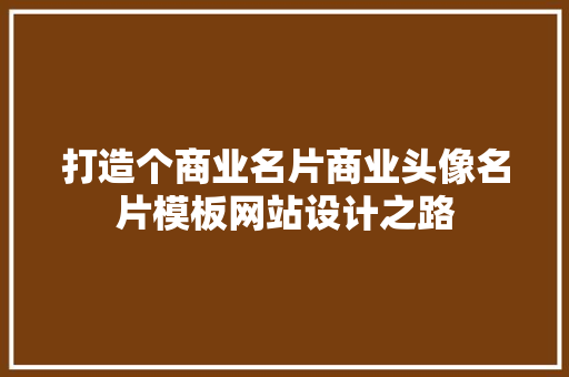 打造个商业名片商业头像名片模板网站设计之路 修剪方法