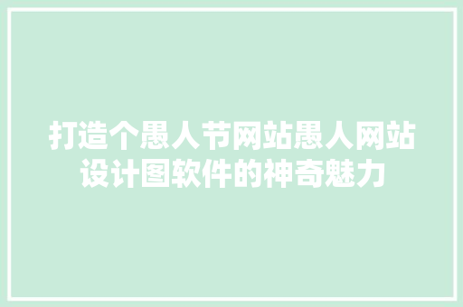打造个愚人节网站愚人网站设计图软件的神奇魅力 整形技巧 打造个愚人节网站愚人网站设计图软件的神奇魅力 整形技巧