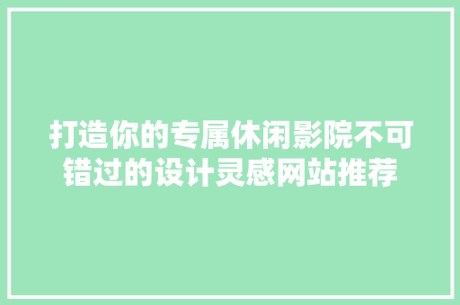 打造你的专属休闲影院不可错过的设计灵感网站推荐