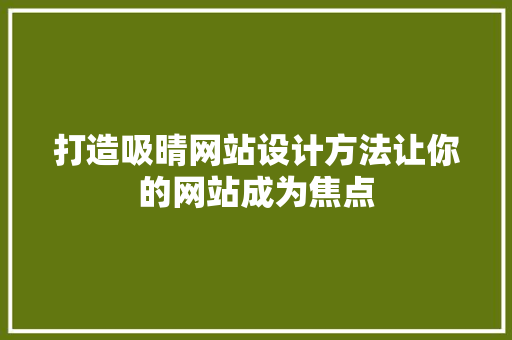 打造吸晴网站设计方法让你的网站成为焦点