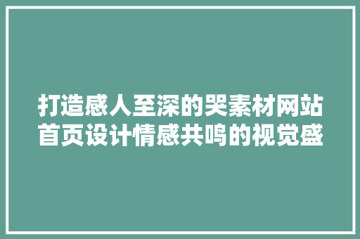 打造感人至深的哭素材网站首页设计情感共鸣的视觉盛宴