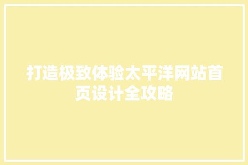 打造极致体验太平洋网站首页设计全攻略