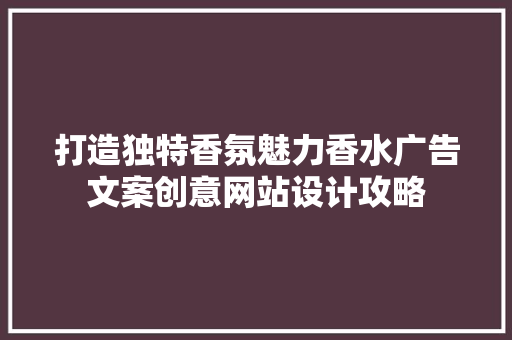 打造独特香氛魅力香水广告文案创意网站设计攻略