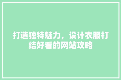 打造独特魅力,设计衣服打结好看的网站攻略 果树种植技术 打造独特魅力,设计衣服打结好看的网站攻略 果树种植技术