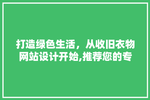 打造绿色生活，从收旧衣物网站设计开始,推荐您的专属设计方法