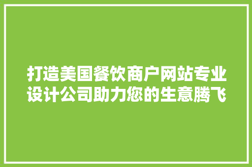 打造美国餐饮商户网站专业设计公司助力您的生意腾飞 品种特性 打造美国餐饮商户网站专业设计公司助力您的生意腾飞 品种特性