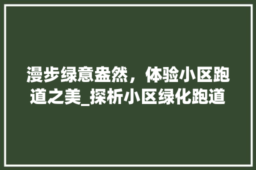 漫步绿意盎然，体验小区跑道之美_探析小区绿化跑道的艺术与功能