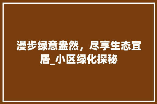 漫步绿意盎然，尽享生态宜居_小区绿化探秘