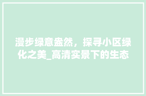 漫步绿意盎然，探寻小区绿化之美_高清实景下的生态宜居空间