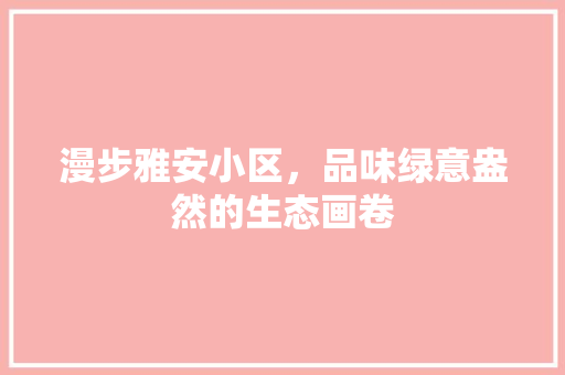 漫步雅安小区，品味绿意盎然的生态画卷