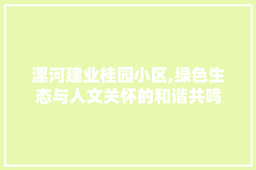 漯河建业桂园小区,绿色生态与人文关怀的和谐共鸣