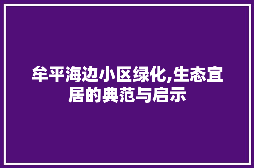 牟平海边小区绿化,生态宜居的典范与启示