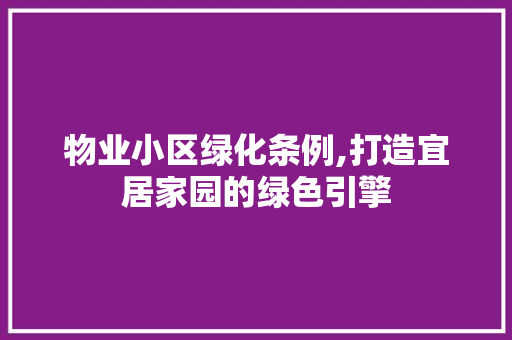 物业小区绿化条例,打造宜居家园的绿色引擎