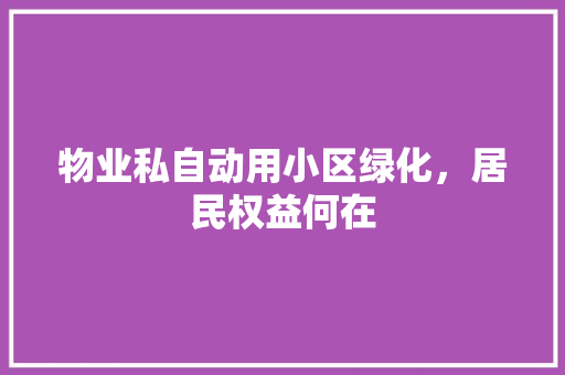 物业私自动用小区绿化，居民权益何在