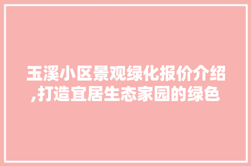 玉溪小区景观绿化报价介绍,打造宜居生态家园的绿色蓝图