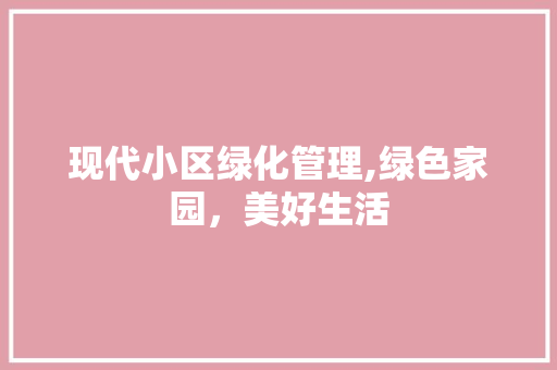 现代小区绿化管理,绿色家园，美好生活