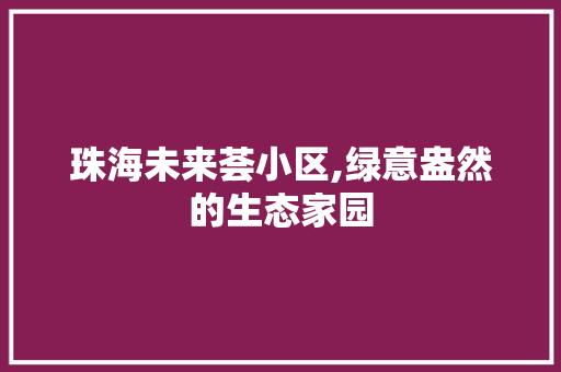 珠海未来荟小区,绿意盎然的生态家园