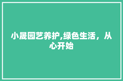 小晟园艺养护,绿色生活，从心开始
