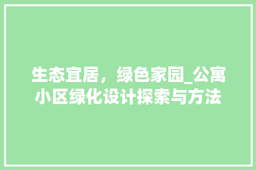 生态宜居，绿色家园_公寓小区绿化设计探索与方法
