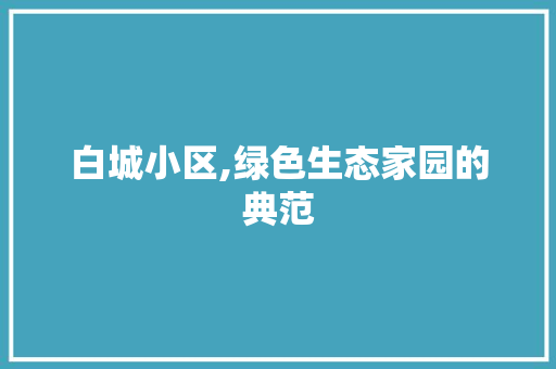 白城小区,绿色生态家园的典范